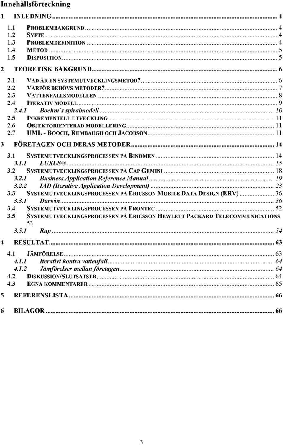 6 OBJEKTORIENTERAD MODELLERING... 11 2.7 UML - BOOCH, RUMBAUGH OCH JACOBSON... 11 3 FÖRETAGEN OCH DERAS METODER... 14 3.1 SYSTEMUTVECKLINGSPROCESSEN PÅ BINOMEN... 14 3.1.1 LUXUS... 15 3.