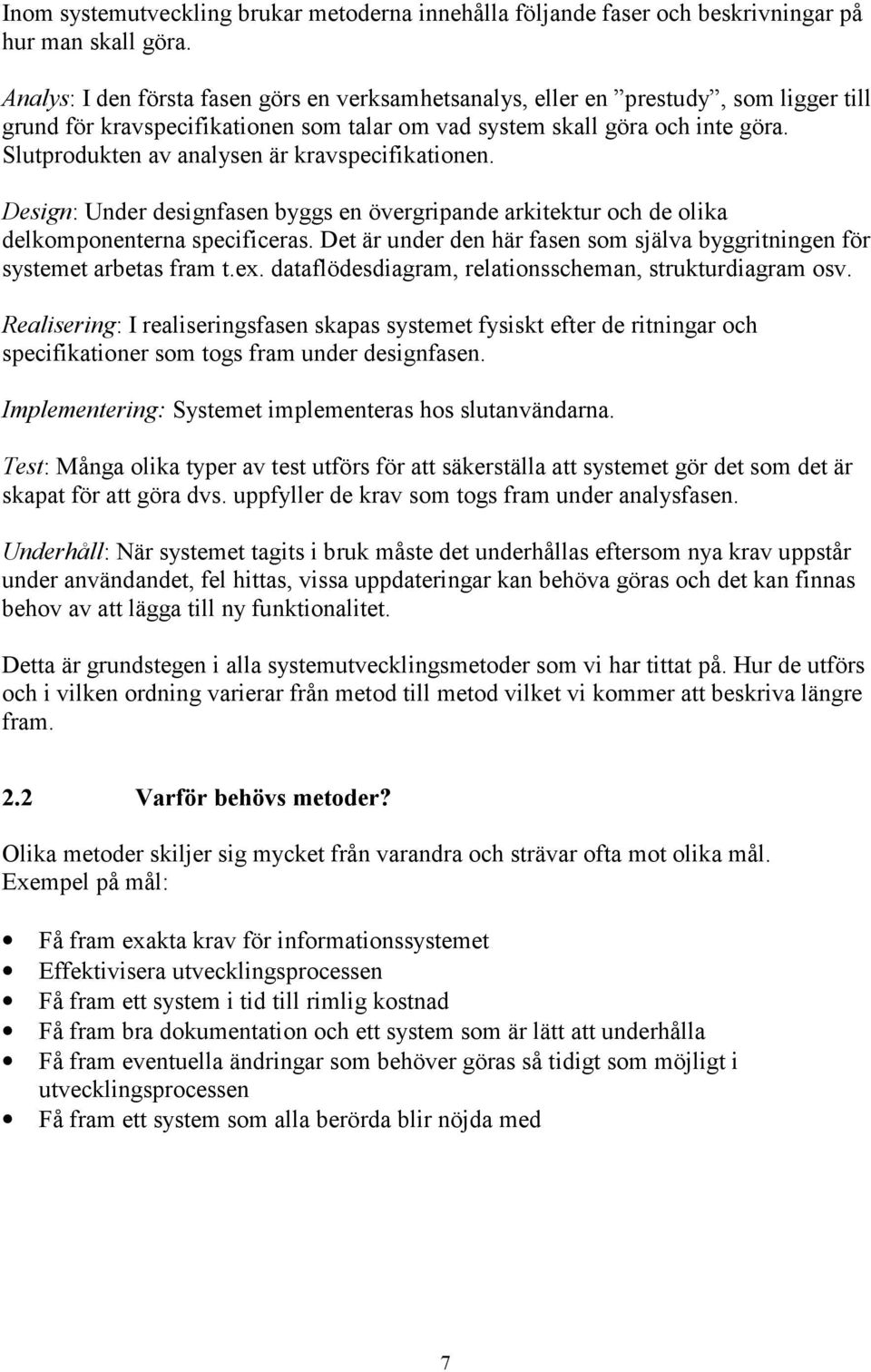 Slutprodukten av analysen är kravspecifikationen. Design: Under designfasen byggs en övergripande arkitektur och de olika delkomponenterna specificeras.