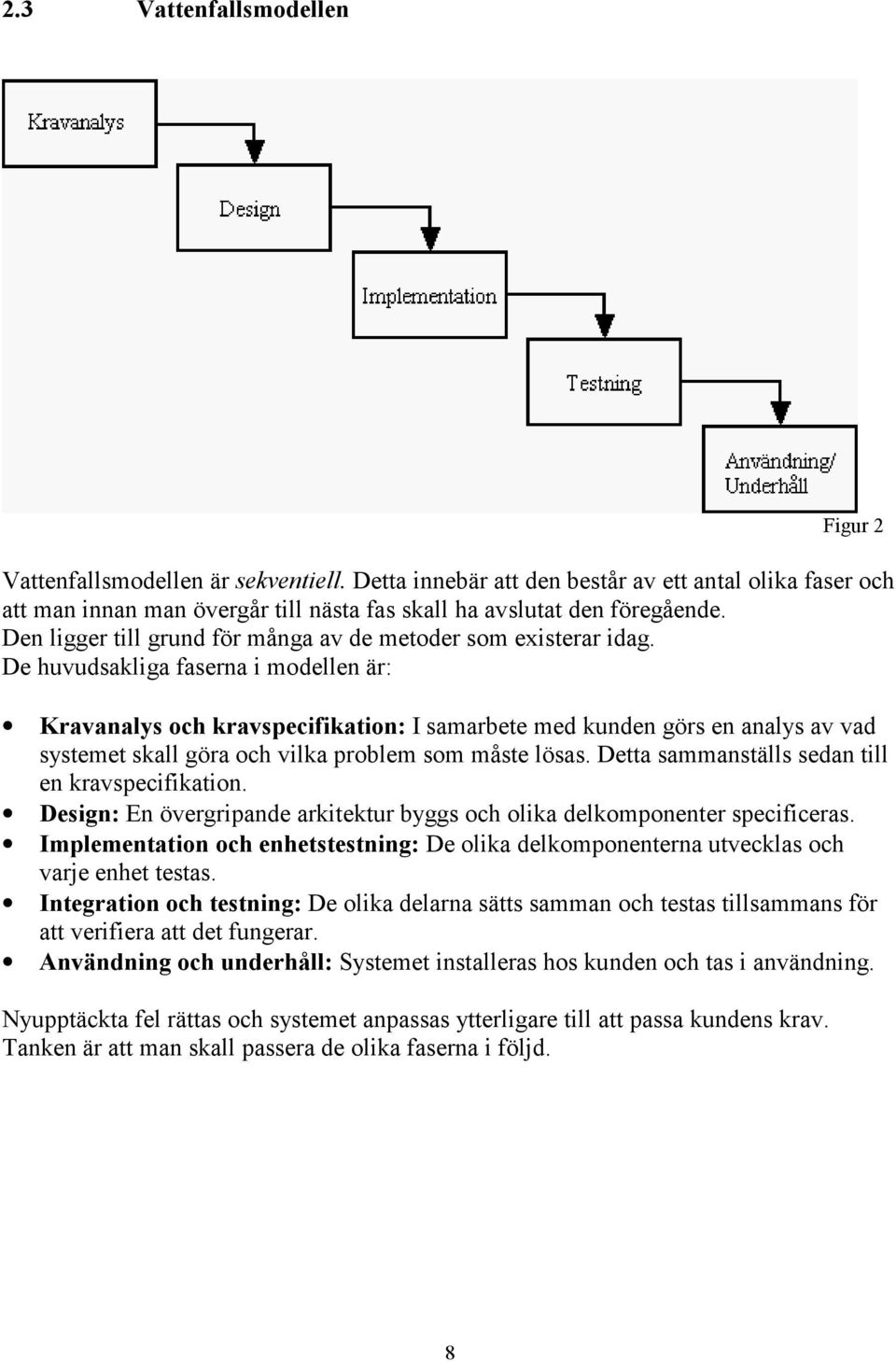 De huvudsakliga faserna i modellen är: Kravanalys och kravspecifikation: I samarbete med kunden görs en analys av vad systemet skall göra och vilka problem som måste lösas.