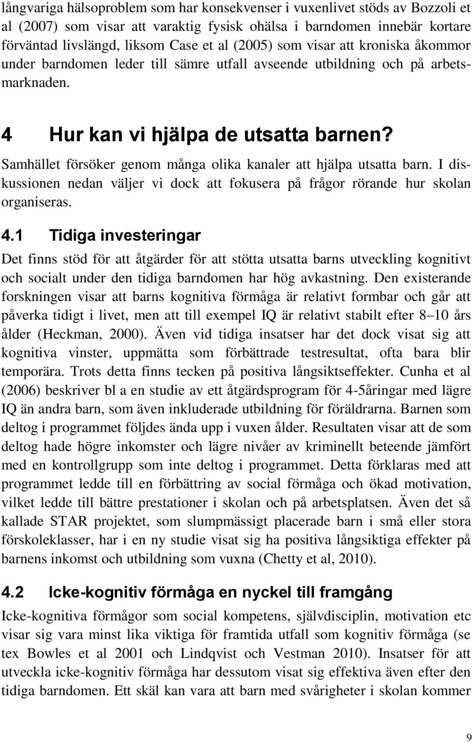 Samhället försöker genom många olika kanaler att hjälpa utsatta barn. I diskussionen nedan väljer vi dock att fokusera på frågor rörande hur skolan organiseras. 4.