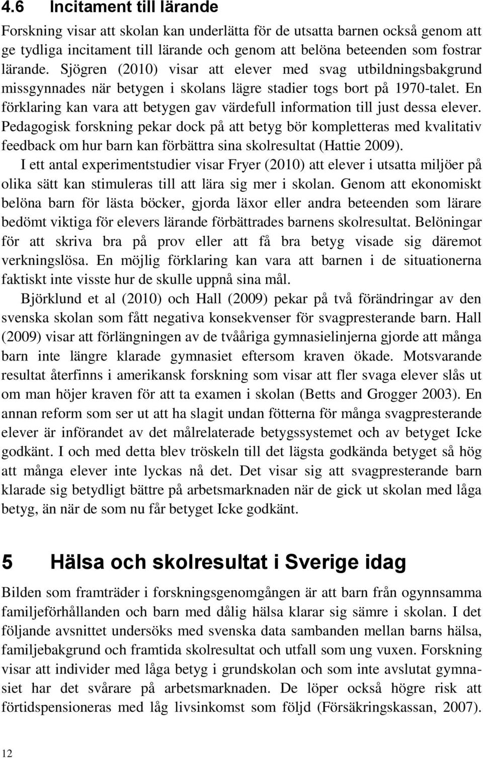 En förklaring kan vara att betygen gav värdefull information till just dessa elever.