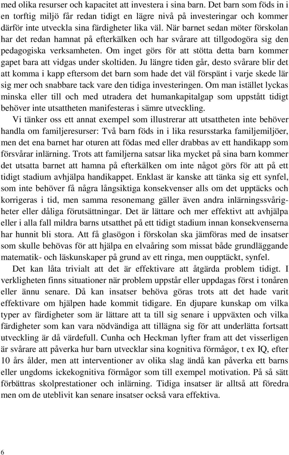 När barnet sedan möter förskolan har det redan hamnat på efterkälken och har svårare att tillgodogöra sig den pedagogiska verksamheten.