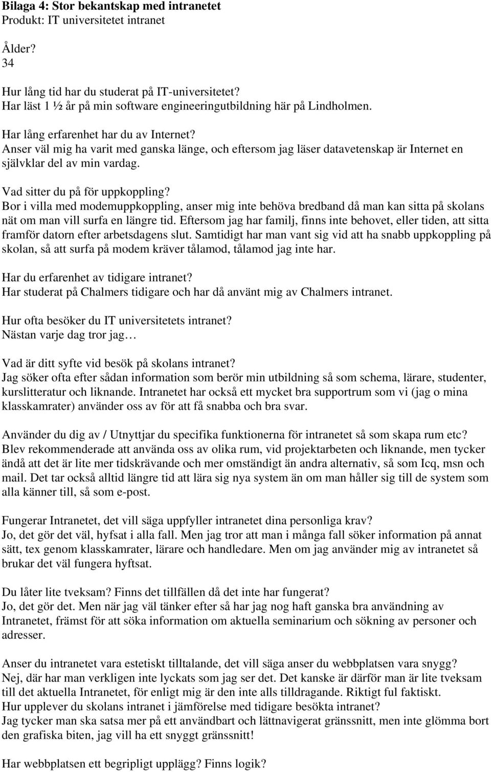 Anser väl mig ha varit med ganska länge, och eftersom jag läser datavetenskap är Internet en självklar del av min vardag. Vad sitter du på för uppkoppling?