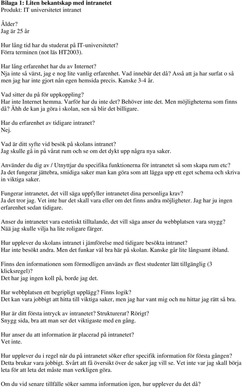 Kanske 3-4 år. Vad sitter du på för uppkoppling? Har inte Internet hemma. Varför har du inte det? Behöver inte det. Men möjligheterna som finns då?