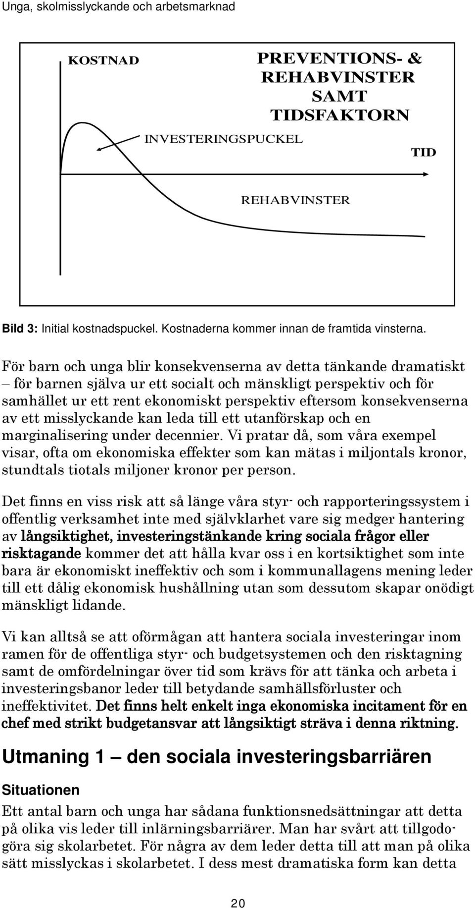 För barn och unga blir konsekvenserna av detta tänkande dramatiskt för barnen själva ur ett socialt och mänskligt perspektiv och för samhället ur ett rent ekonomiskt perspektiv eftersom