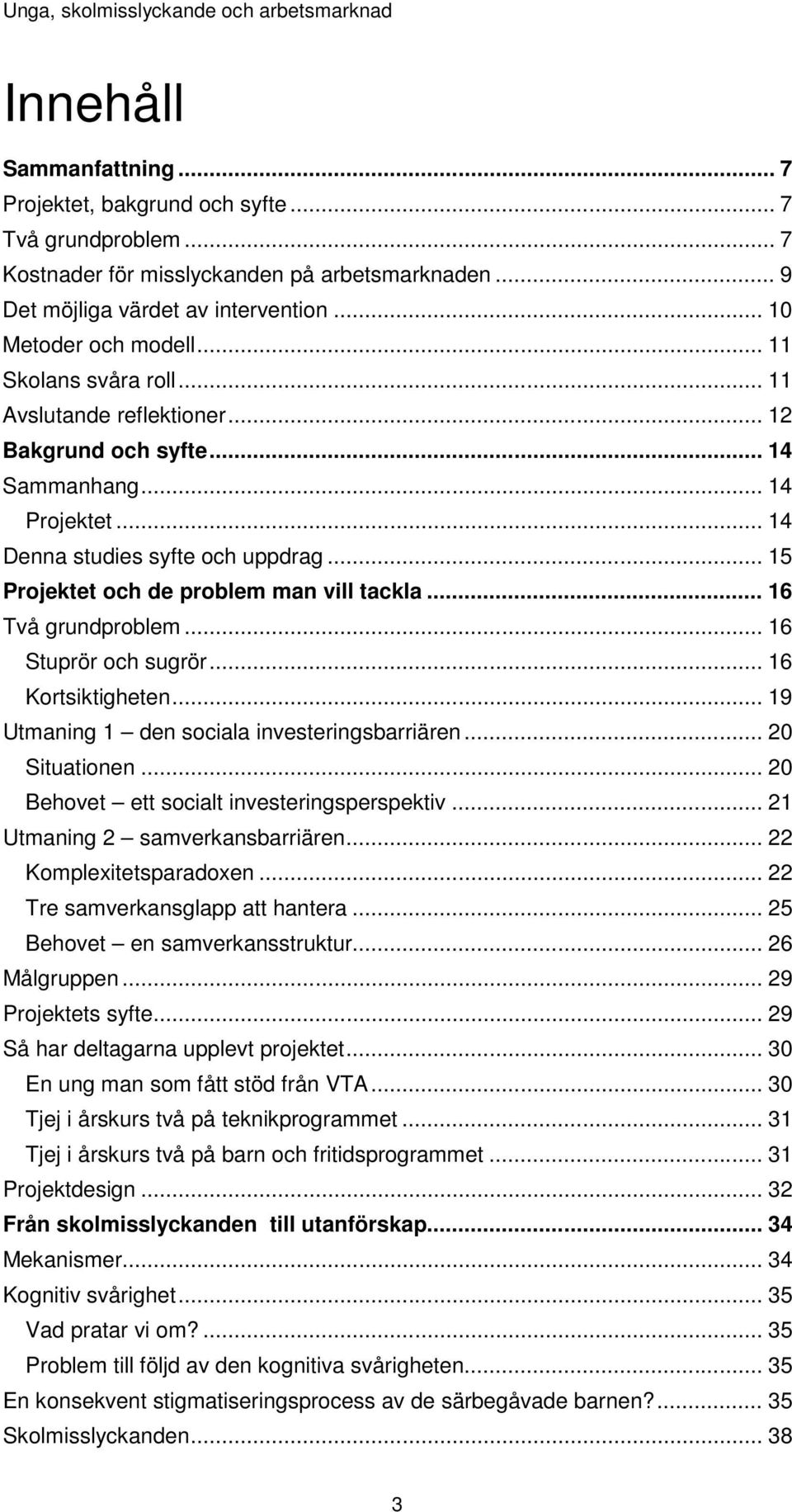 .. 16 Två grundproblem... 16 Stuprör och sugrör... 16 Kortsiktigheten... 19 Utmaning 1 den sociala investeringsbarriären... 20 Situationen... 20 Behovet ett socialt investeringsperspektiv.