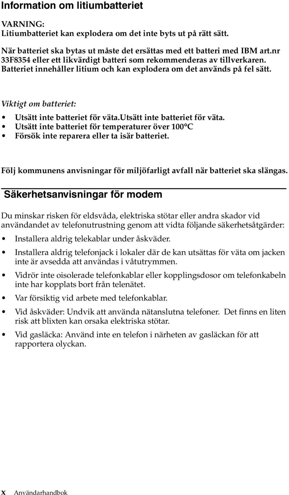 Viktigt om batteriet: Utsätt inte batteriet för väta.utsätt inte batteriet för väta. Utsätt inte batteriet för temperaturer över 100 C Försök inte reparera eller ta isär batteriet.