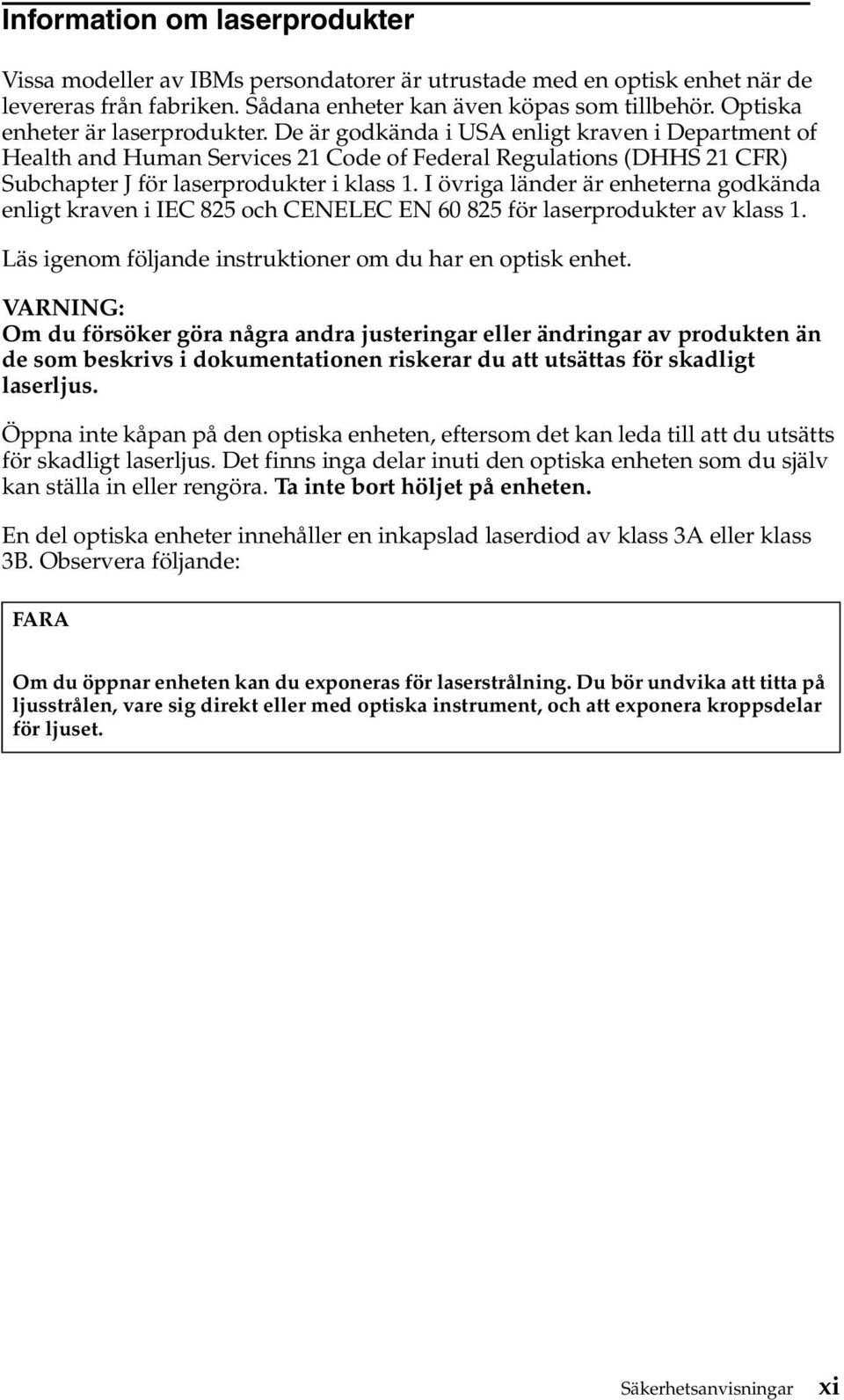 I övriga länder är enheterna godkända enligt kraven i IEC 825 och CENELEC EN 60 825 för laserprodukter av klass 1. Läs igenom följande instruktioner om du har en optisk enhet.