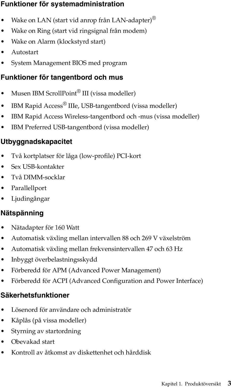 modeller) IBM Preferred USB-tangentbord (vissa modeller) Utbyggnadskapacitet Två kortplatser för låga (low-profile) PCI-kort Sex USB-kontakter Två DIMM-socklar Parallellport Ljudingångar Nätspänning