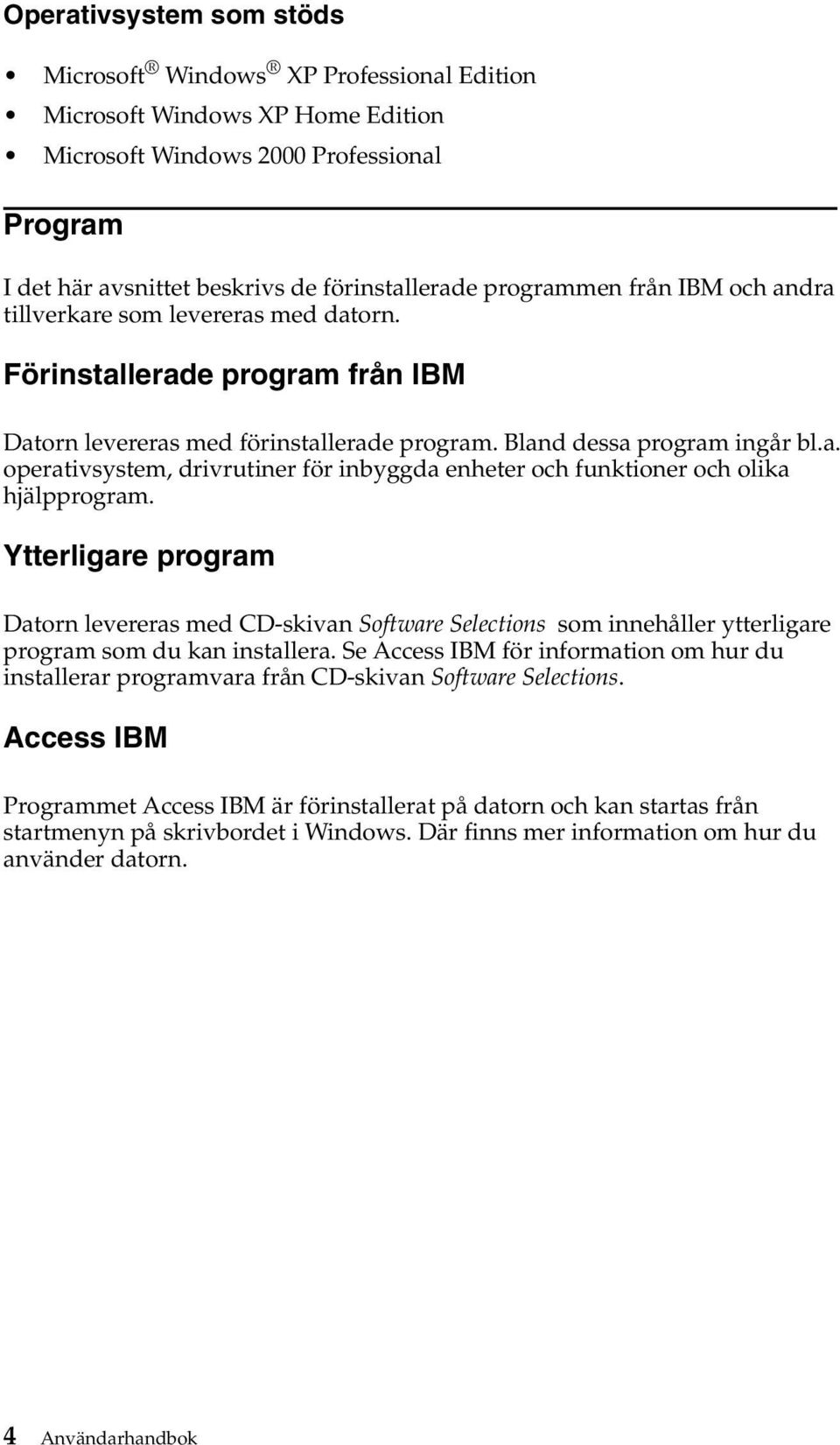 Ytterligare program Datorn levereras med CD-skivan Software Selections som innehåller ytterligare program som du kan installera.