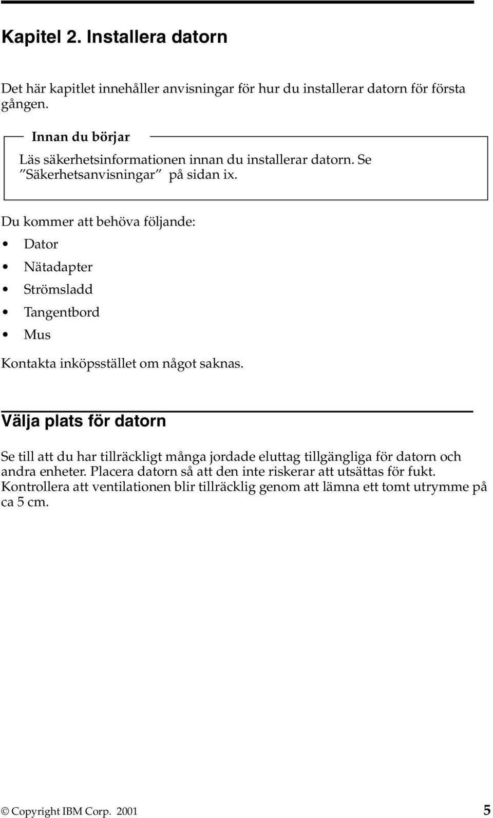 Du kommer att behöva följande: Dator Nätadapter Strömsladd Tangentbord Mus Kontakta inköpsstället om något saknas.