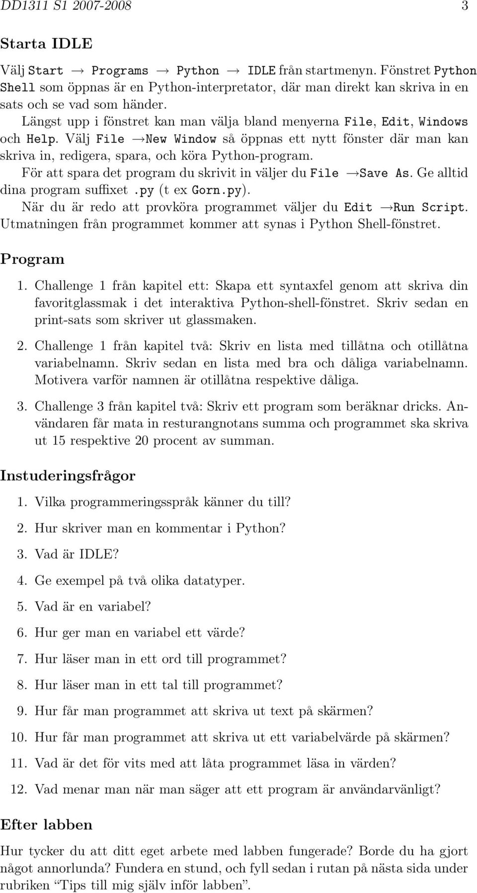 För att spara det program du skrivit in väljer du File Save As. Gealltid dina program suffixet.py (t ex Gorn.py). När du är redo att provköra programmet väljer du Edit Run Script.