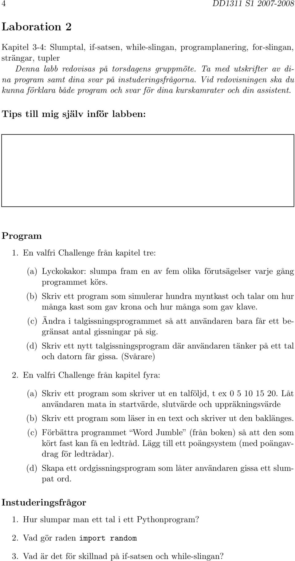 (b) Skriv ett program som simulerar hundra myntkast och talar om hur många kast som gav krona och hur många som gav klave.