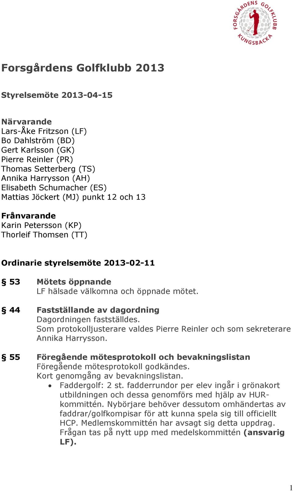 44 Fastställande av dagordning Dagordningen fastställdes. Som protokolljusterare valdes Pierre Reinler och som sekreterare Annika Harrysson.