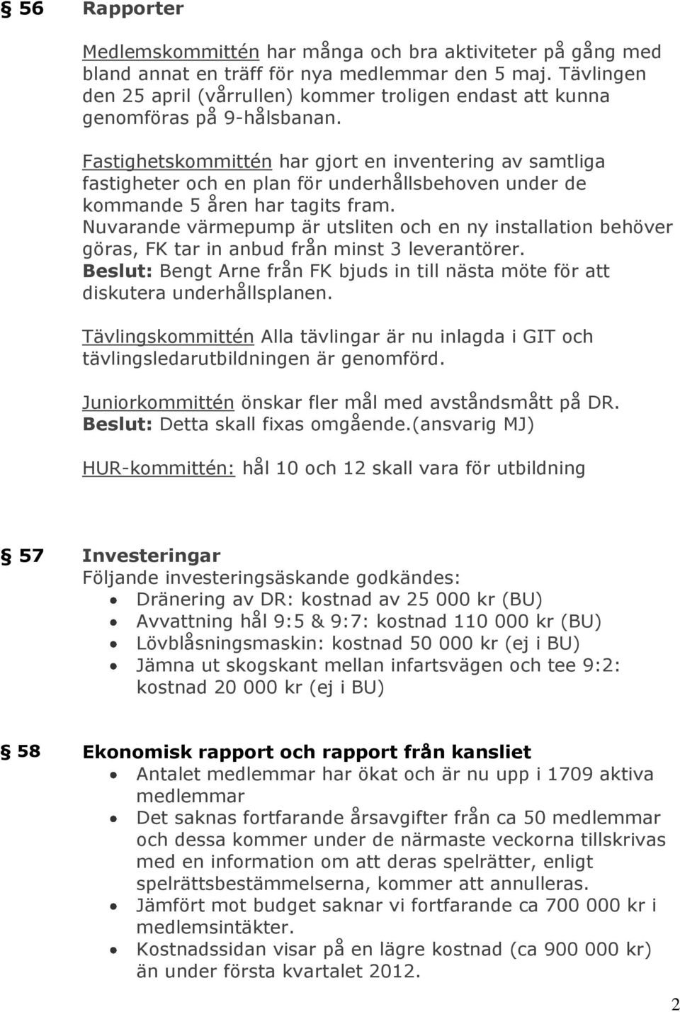 Fastighetskommittén har gjort en inventering av samtliga fastigheter och en plan för underhållsbehoven under de kommande 5 åren har tagits fram.