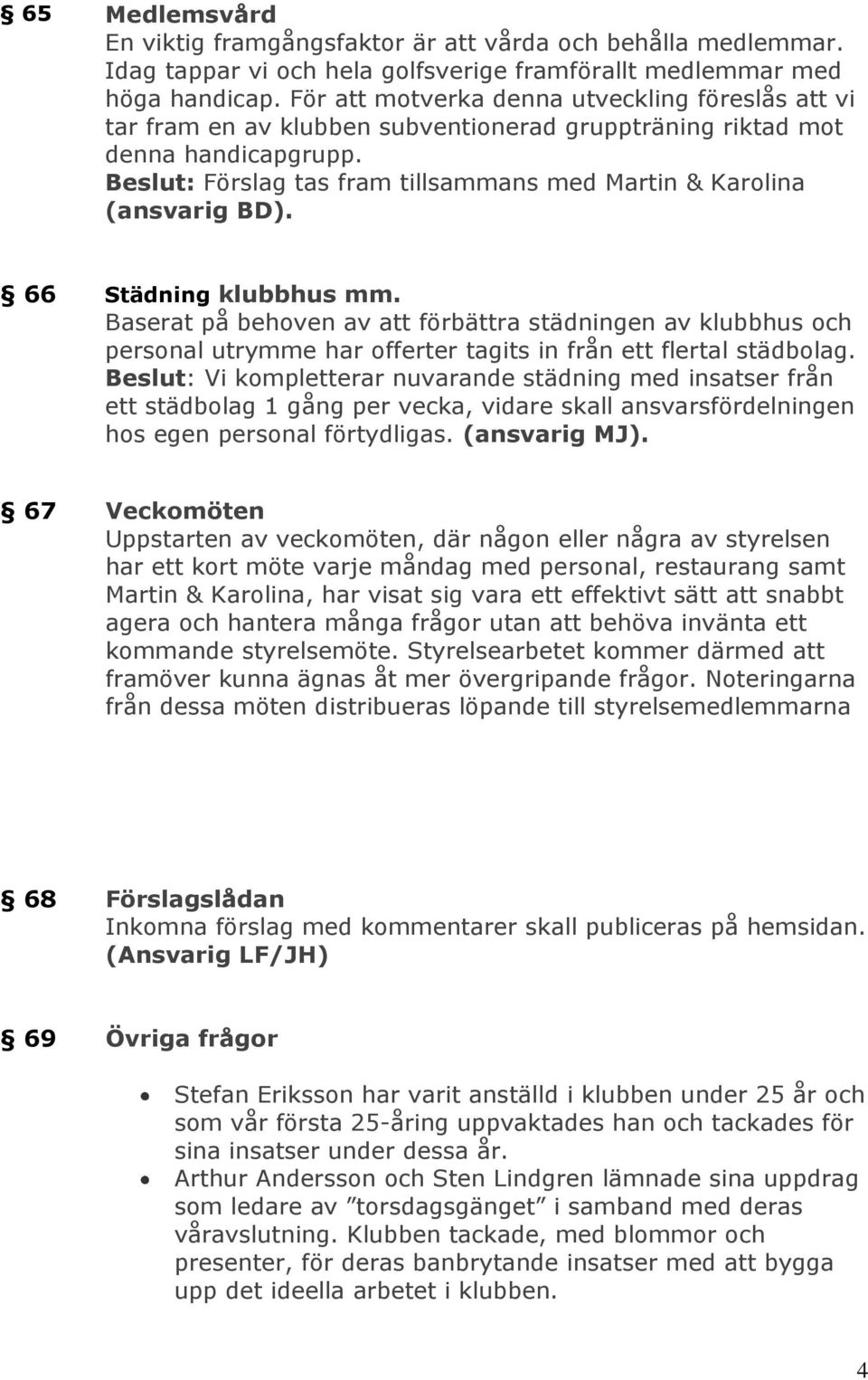 Beslut: Förslag tas fram tillsammans med Martin & Karolina (ansvarig BD). 66 Städning klubbhus mm.