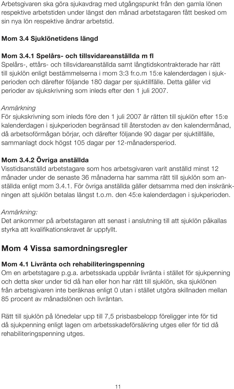 o.m 15:e kalenderdagen i sjukperioden och därefter följande 180 dagar per sjuktillfälle. Detta gäller vid perioder av sjukskrivning som inleds efter den 1 juli 2007.