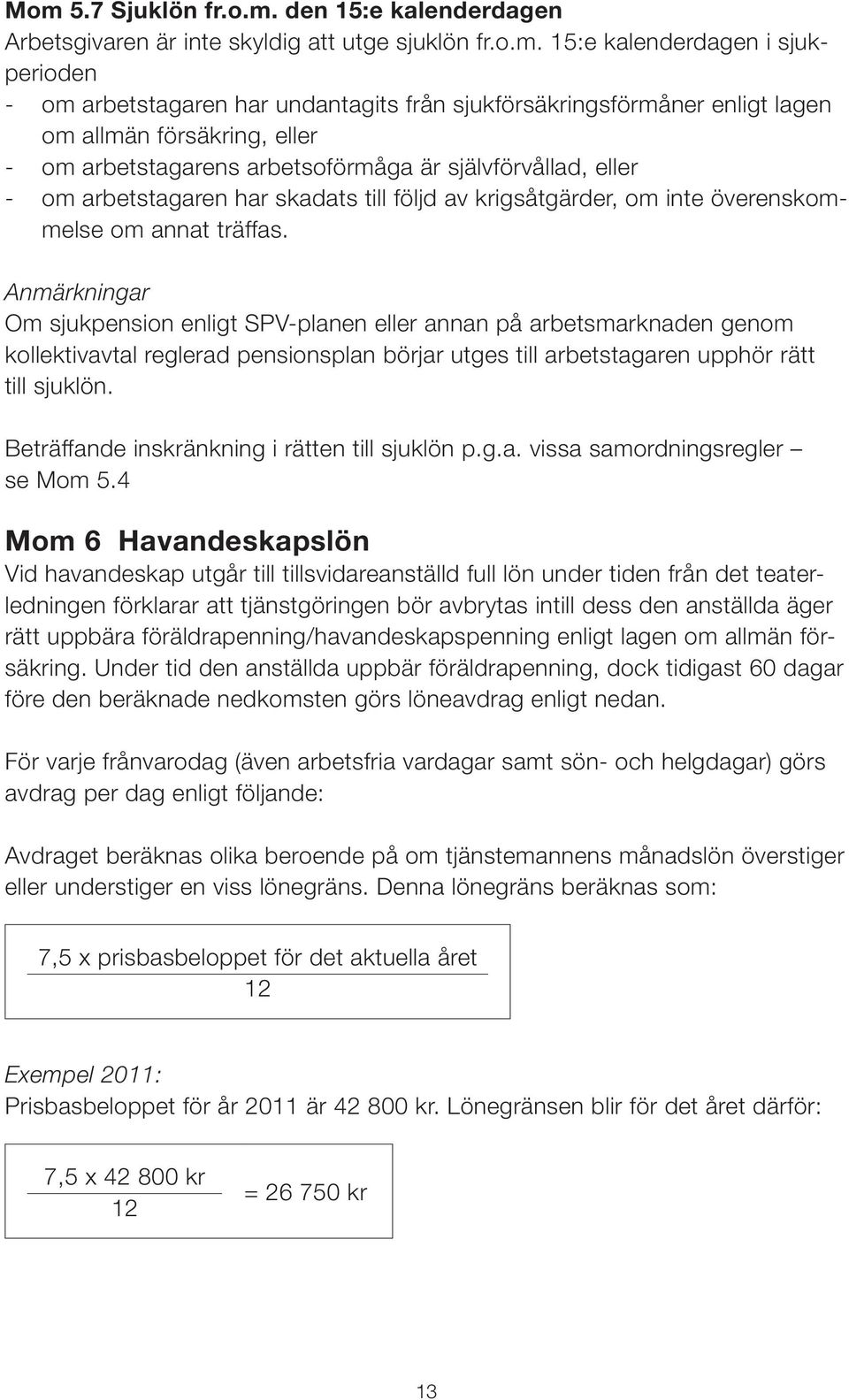 träffas. Anmärkningar Om sjukpension enligt SPV-planen eller annan på arbetsmarknaden genom kollektivavtal reglerad pensionsplan börjar utges till arbetstagaren upphör rätt till sjuklön.