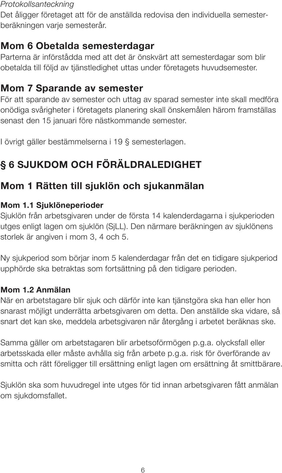 Mom 7 Sparande av semester För att sparande av semester och uttag av sparad semester inte skall medföra onödiga svårigheter i företagets planering skall önskemålen härom framställas senast den 15