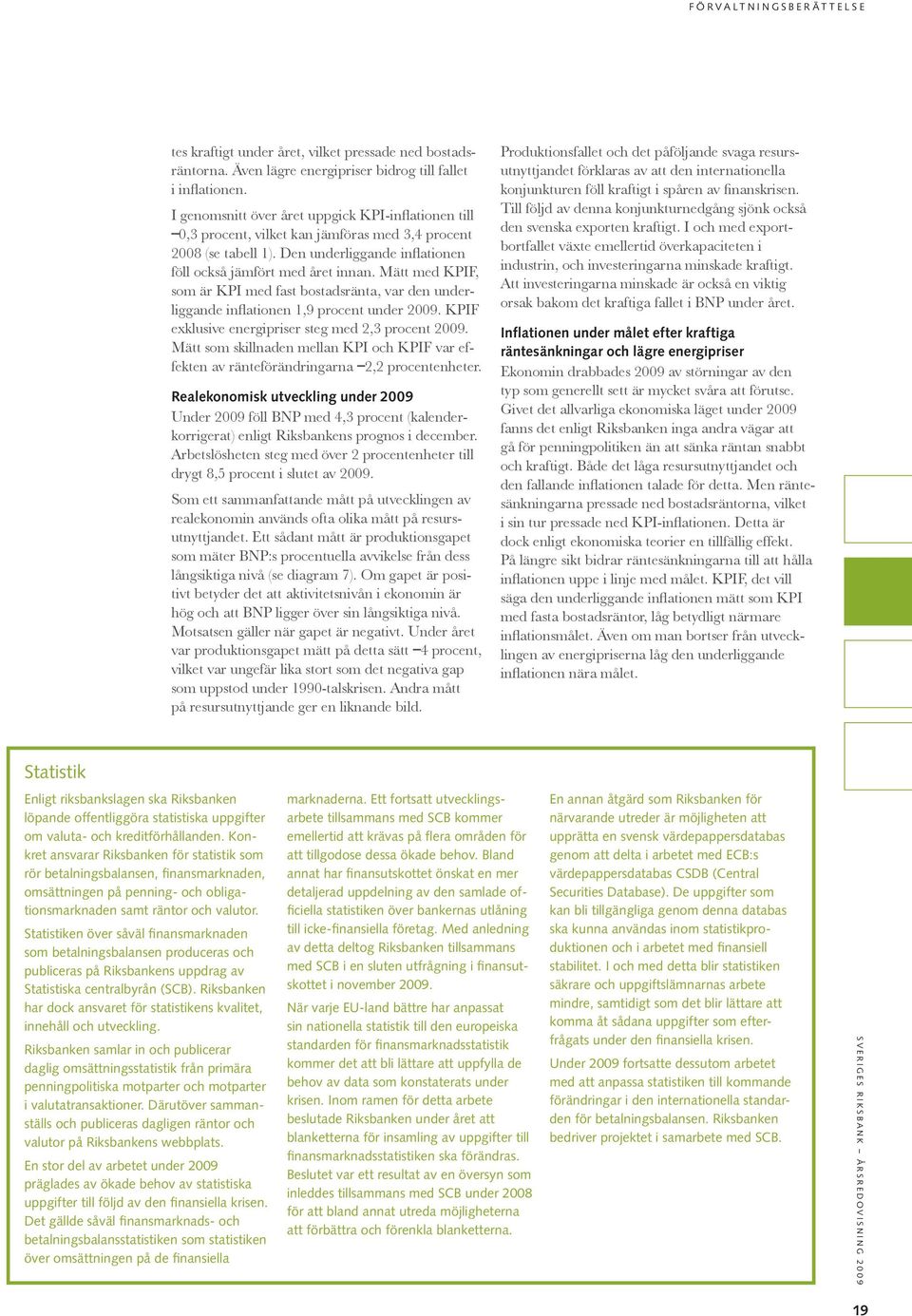 Mätt med KPIF, som är KPI med fast bostadsränta, var den underliggande inflationen 1,9 procent under 2009. KPIF exklusive energipriser steg med 2,3 procent 2009.