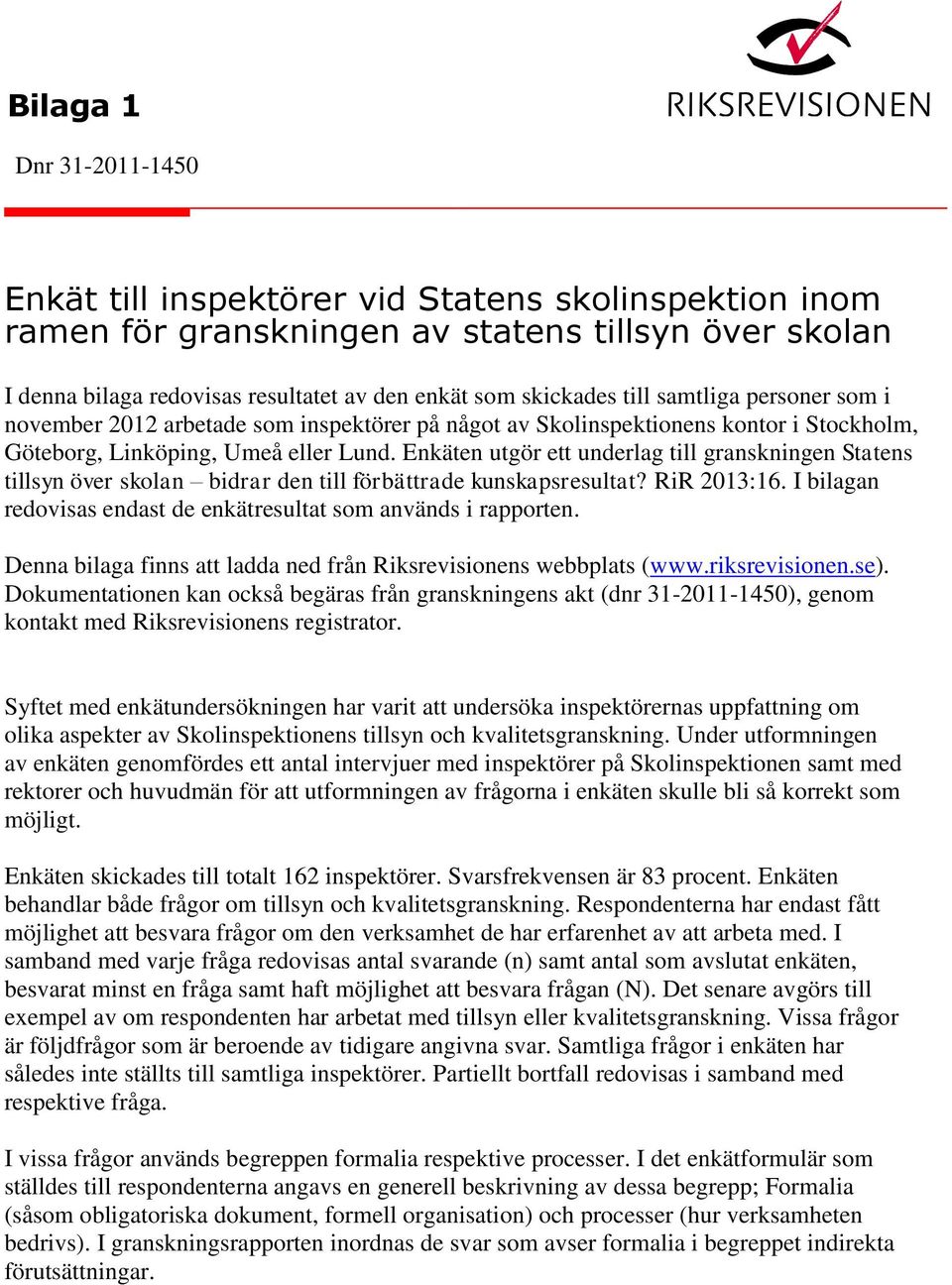 Enkäten utgör ett underlag till granskningen Statens tillsyn över skolan bidrar den till förbättrade kunskapsresultat? RiR 2013:16. I bilagan redovisas endast de enkätresultat som används i rapporten.