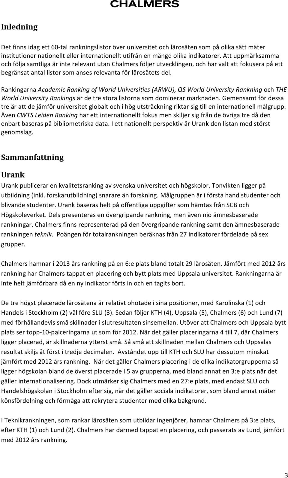 Rankingarna Academic Ranking of World Universities (ARWU), QS World University Rankning och THE World University Rankings är de tre stora listorna som dominerar marknaden.