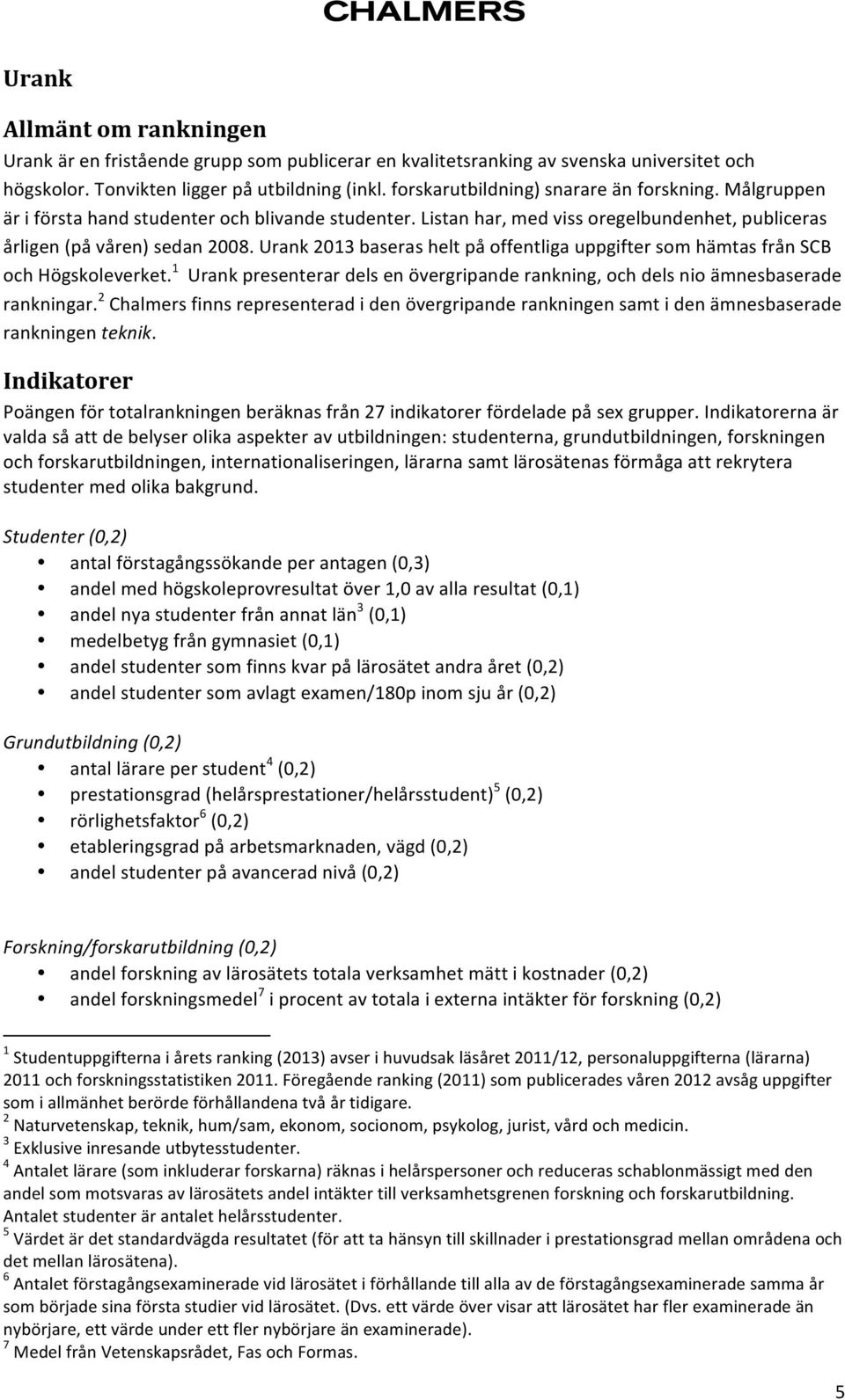 Urank 2013 baseras helt på offentliga uppgifter som hämtas från SCB och Högskoleverket. 1 Urank presenterar dels en övergripande rankning, och dels nio ämnesbaserade rankningar.