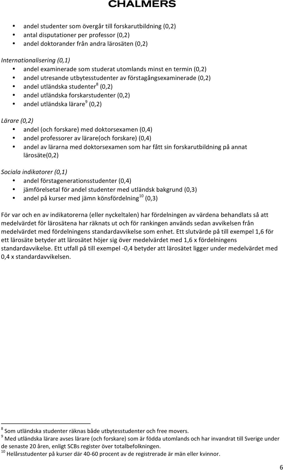 (0,2) Lärare (0,2) andel (och forskare) med doktorsexamen (0,4) andel professorer av lärare(och forskare) (0,4) andel av lärarna med doktorsexamen som har fått sin forskarutbildning på annat