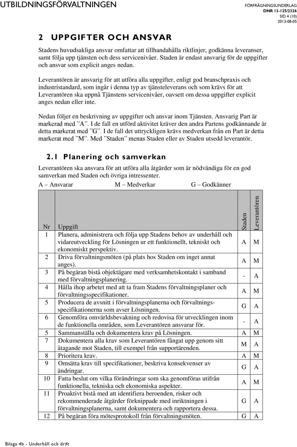 är ansvarig för att utföra alla uppgifter, enligt god branschpraxis och industristandard, som ingår i denna typ av tjänsteleverans och som krävs för att ska uppnå Tjänstens servicenivåer, oavsett om