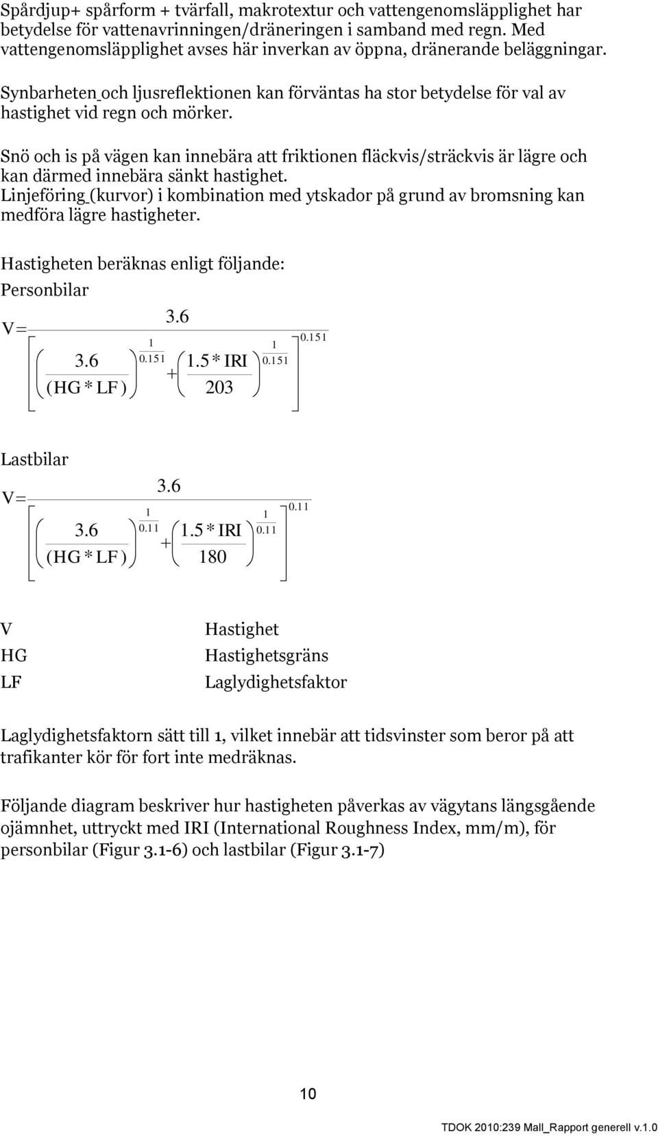 Snö och is på vägen kan innebära att friktionen fläckvis/sträckvis är lägre och kan därmed innebära sänkt hastighet.