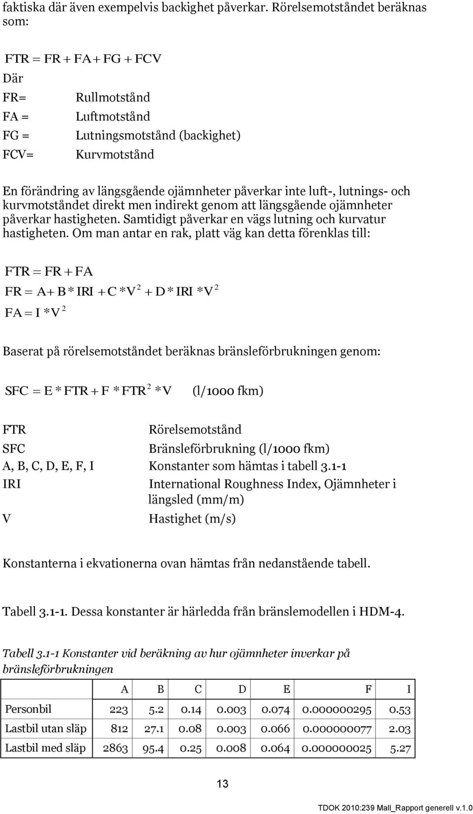 luft-, lutnings- och kurvmotståndet direkt men indirekt genom att längsgående ojämnheter påverkar hastigheten. Samtidigt påverkar en vägs lutning och kurvatur hastigheten.