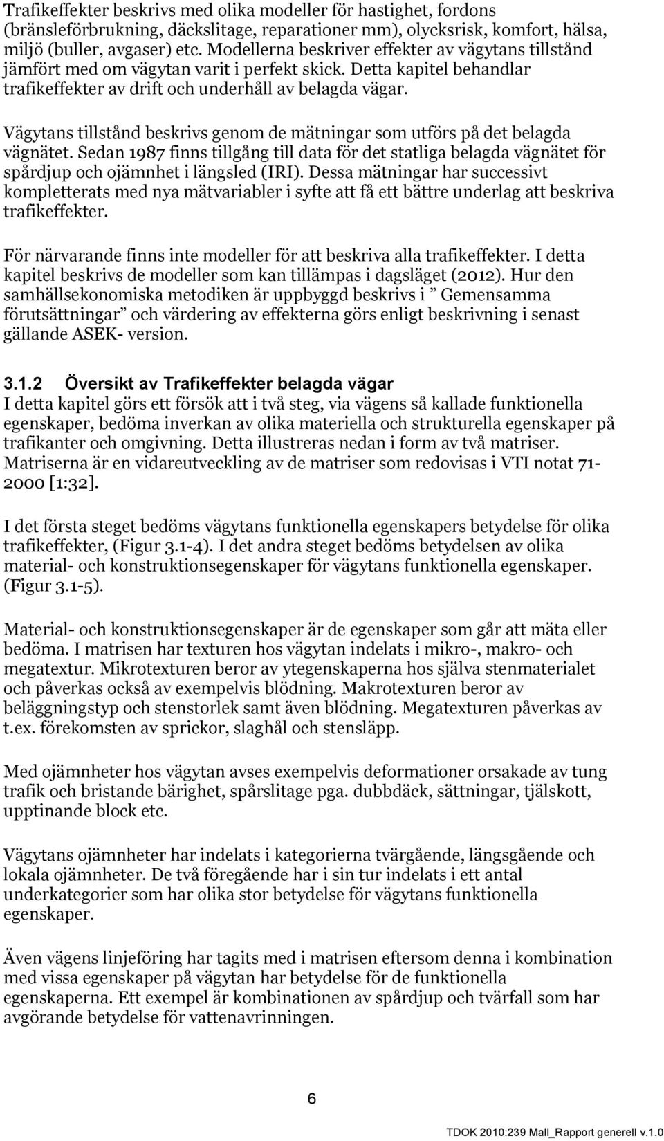 Vägytans tillstånd beskrivs genom de mätningar som utförs på det belagda vägnätet. Sedan 1987 finns tillgång till data för det statliga belagda vägnätet för spårdjup och ojämnhet i längsled (IRI).