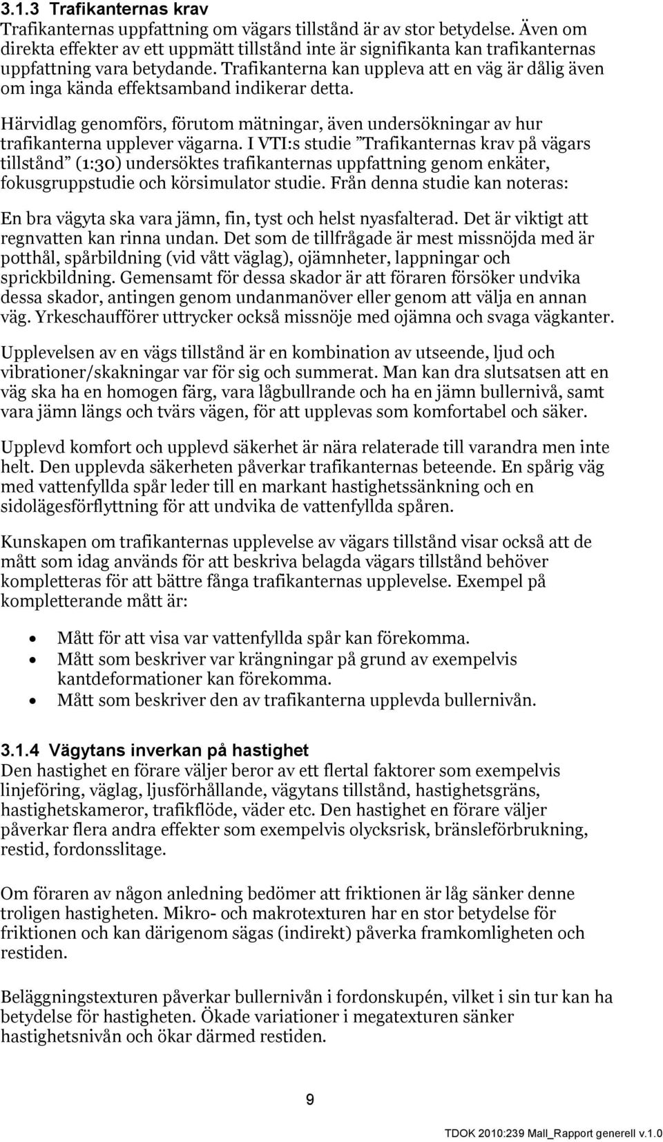 Trafikanterna kan uppleva att en väg är dålig även om inga kända effektsamband indikerar detta. Härvidlag genomförs, förutom mätningar, även undersökningar av hur trafikanterna upplever vägarna.