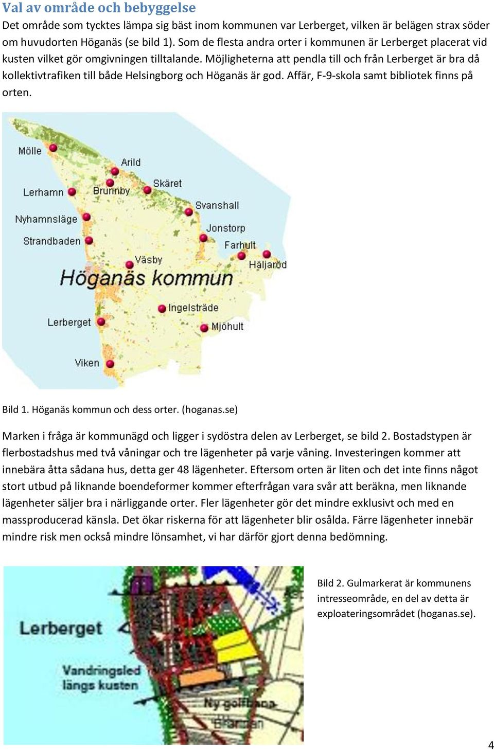 Möjligheterna att pendla till och från Lerberget är bra då kollektivtrafiken till både Helsingborg och Höganäs är god. Affär, F-9-skola samt bibliotek finns på orten. Bild 1.