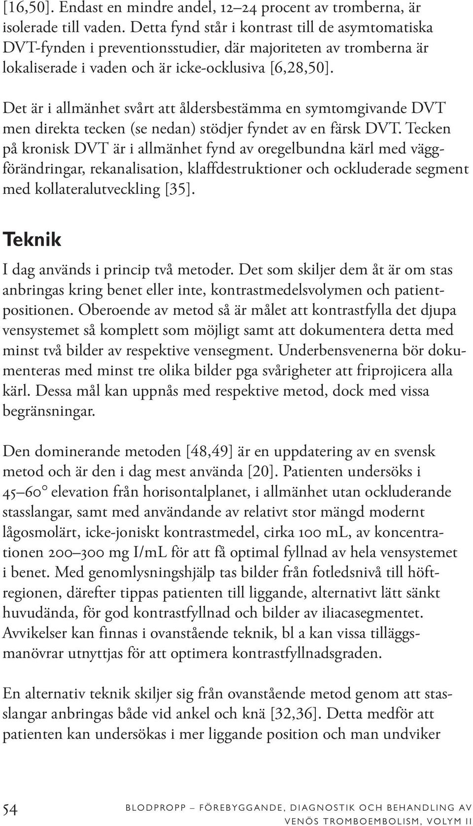 Det är i allmänhet svårt att åldersbestämma en symtomgivande DVT men direkta tecken (se nedan) stödjer fyndet av en färsk DVT.