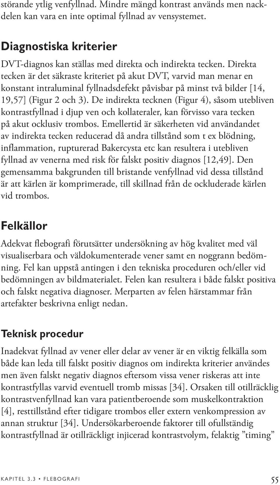 De indirekta tecknen (Figur 4), såsom utebliven kontrastfyllnad i djup ven och kollateraler, kan förvisso vara tecken på akut ocklusiv trombos.