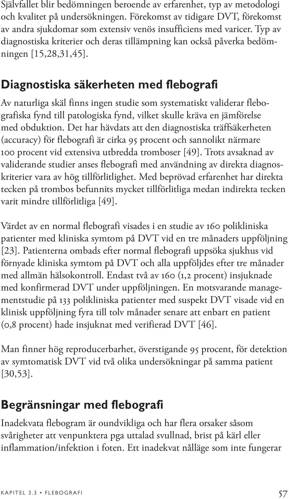 Diagnostiska säkerheten med flebografi Av naturliga skäl finns ingen studie som systematiskt validerar flebografiska fynd till patologiska fynd, vilket skulle kräva en jämförelse med obduktion.