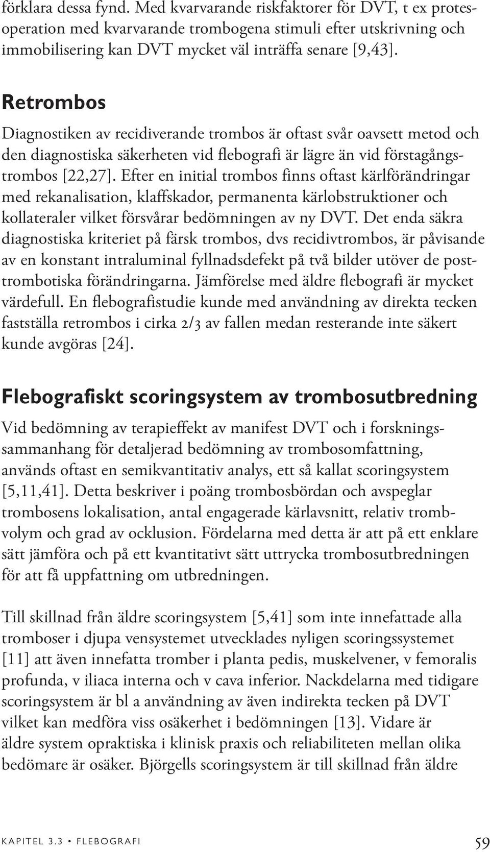 Efter en initial trombos finns oftast kärlförändringar med rekanalisation, klaffskador, permanenta kärlobstruktioner och kollateraler vilket försvårar bedömningen av ny DVT.