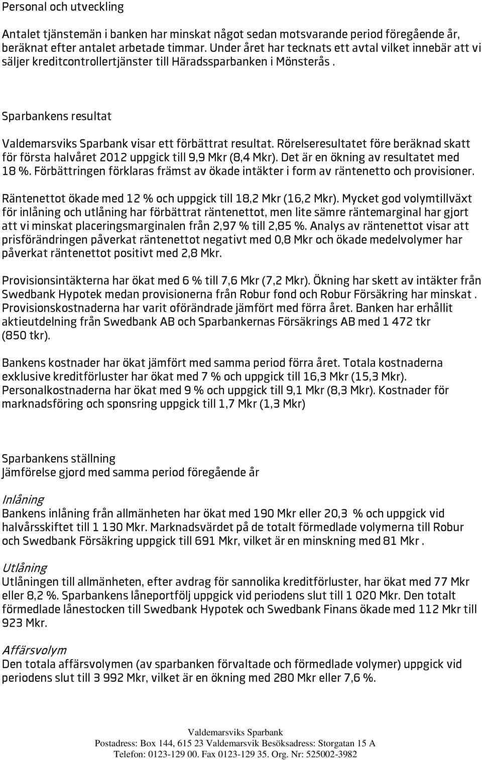 Rörelseresultatet före beräknad skatt för första halvåret uppgick till 9,9 Mkr (8,4 Mkr). Det är en ökning av resultatet med 18 %.