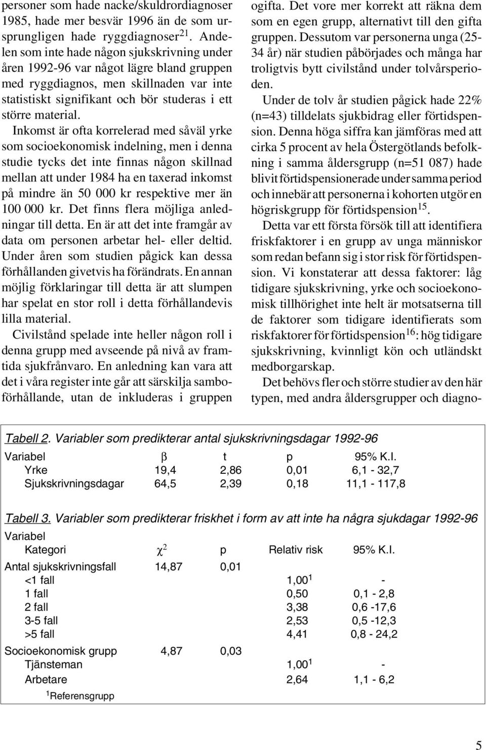 Inkomst är ofta korrelerad med såväl yrke som socioekonomisk indelning, men i denna studie tycks det inte finnas någon skillnad mellan att under 1984 ha en taxerad inkomst på mindre än 50 000 kr