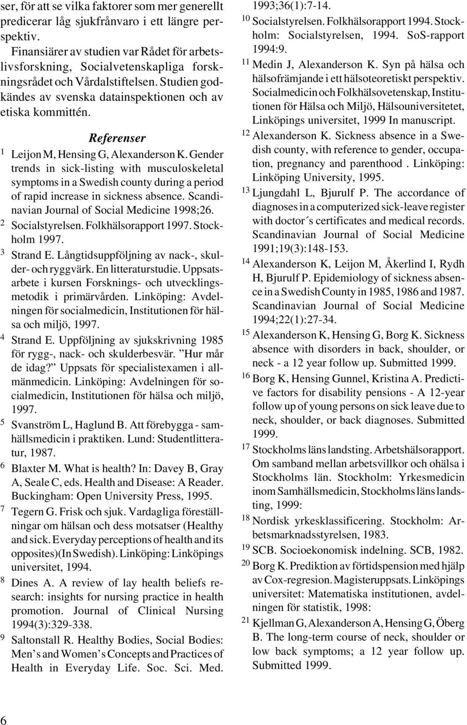 Referenser 1 Leijon M, Hensing G, Alexanderson K. Gender trends in sick-listing with musculoskeletal symptoms in a Swedish county during a period of rapid increase in sickness absence.