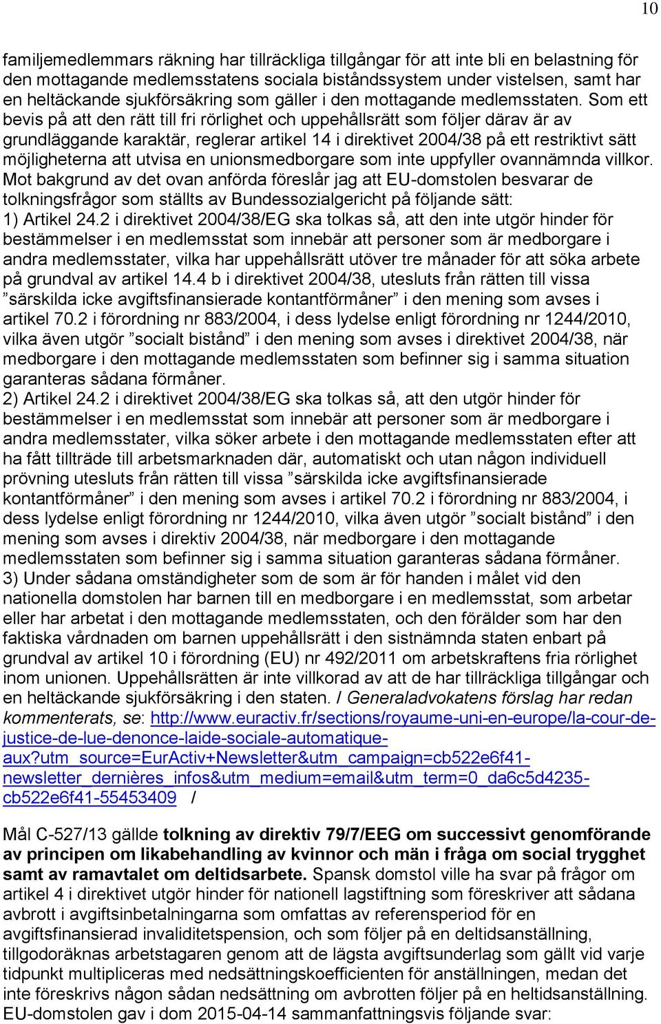 Som ett bevis på att den rätt till fri rörlighet och uppehållsrätt som följer därav är av grundläggande karaktär, reglerar artikel 14 i direktivet 2004/38 på ett restriktivt sätt möjligheterna att