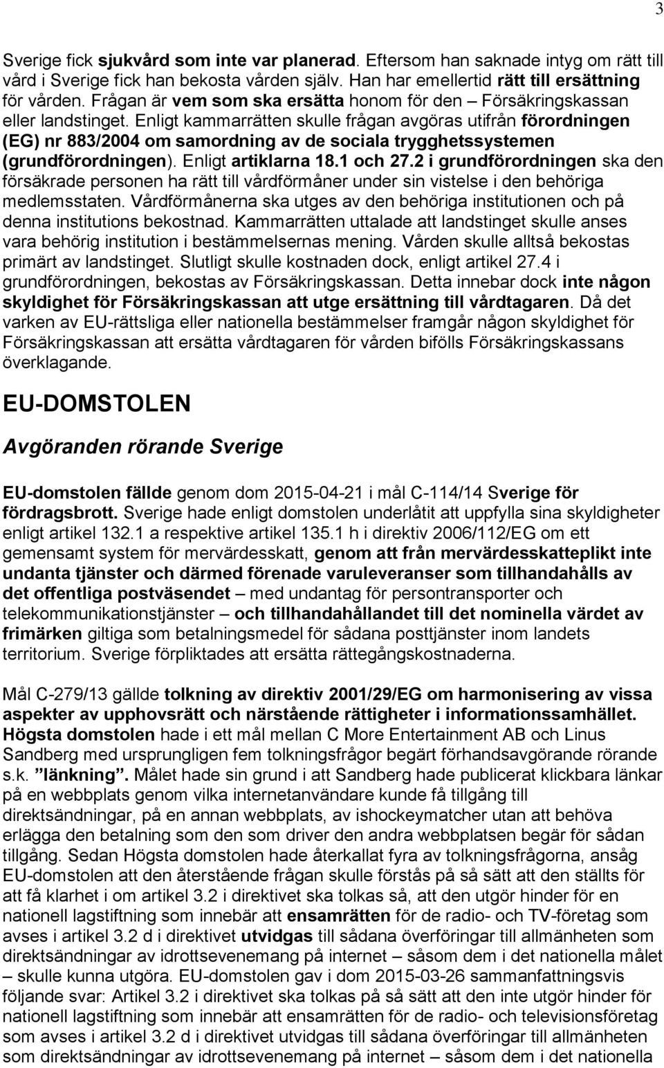 Enligt kammarrätten skulle frågan avgöras utifrån förordningen (EG) nr 883/2004 om samordning av de sociala trygghetssystemen (grundförordningen). Enligt artiklarna 18.1 och 27.