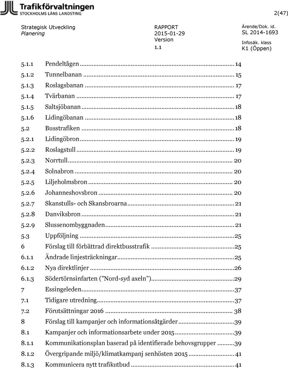 .. 21 5.3 Uppföljning... 25 6 Förslag till förbättrad direktbusstrafik... 25 6. Ändrade linjesträckningar... 25 6.1.2 Nya direktlinjer...26 6.1.3 Södertörnsinfarten ( Nord-syd axeln ).