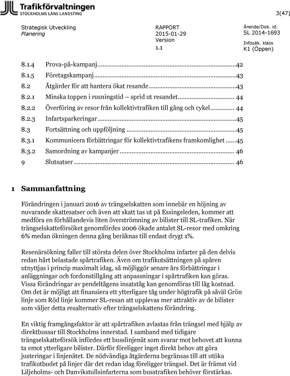 .. 46 1 Sammanfattning Förändringen i januari 2016 av trängselskatten som innebär en höjning av nuvarande skattesatser och även att skatt tas ut på Essingeleden, kommer att medföra en förhållandevis