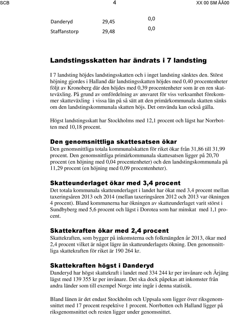 På grund av omfördelning av ansvaret för viss verksamhet förekommer skatteväxling i vissa län på så sätt att den primärkommunala skatten sänks om den landstingskommunala skatten höjs.