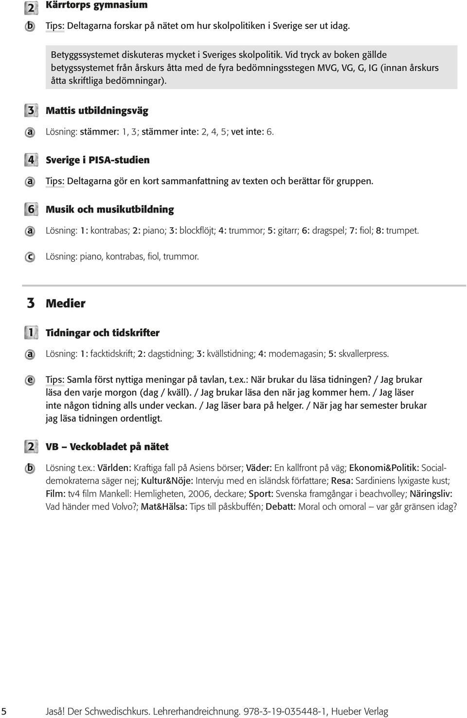 3 4 6 Mttis utilningsväg Lösning: stämmer:, 3; stämmer inte: 2, 4, 5; vet inte: 6. Sverige i PISA-stuien Tips: Deltgrn gör en kort smmnfttning v texten oh erättr för gruppen.