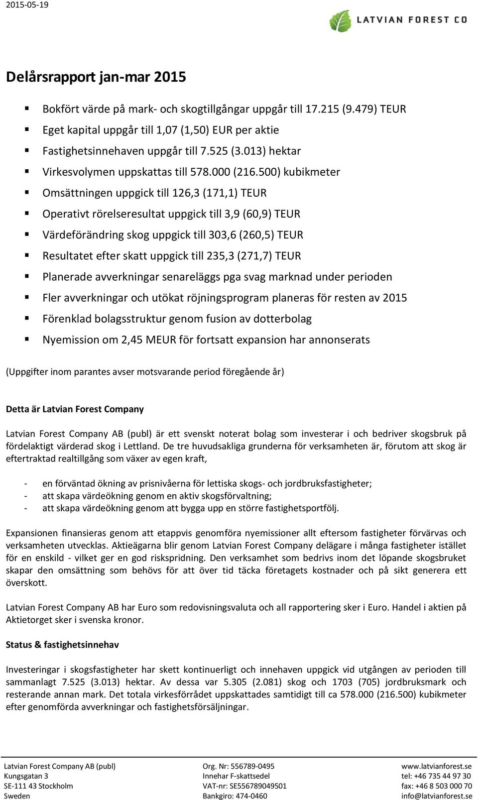 500) kubikmeter Omsättningen uppgick till 126,3 (171,1) TEUR Operativt rörelseresultat uppgick till 3,9 (60,9) TEUR Värdeförändring skog uppgick till 303,6 (260,5) TEUR Resultatet efter skatt uppgick