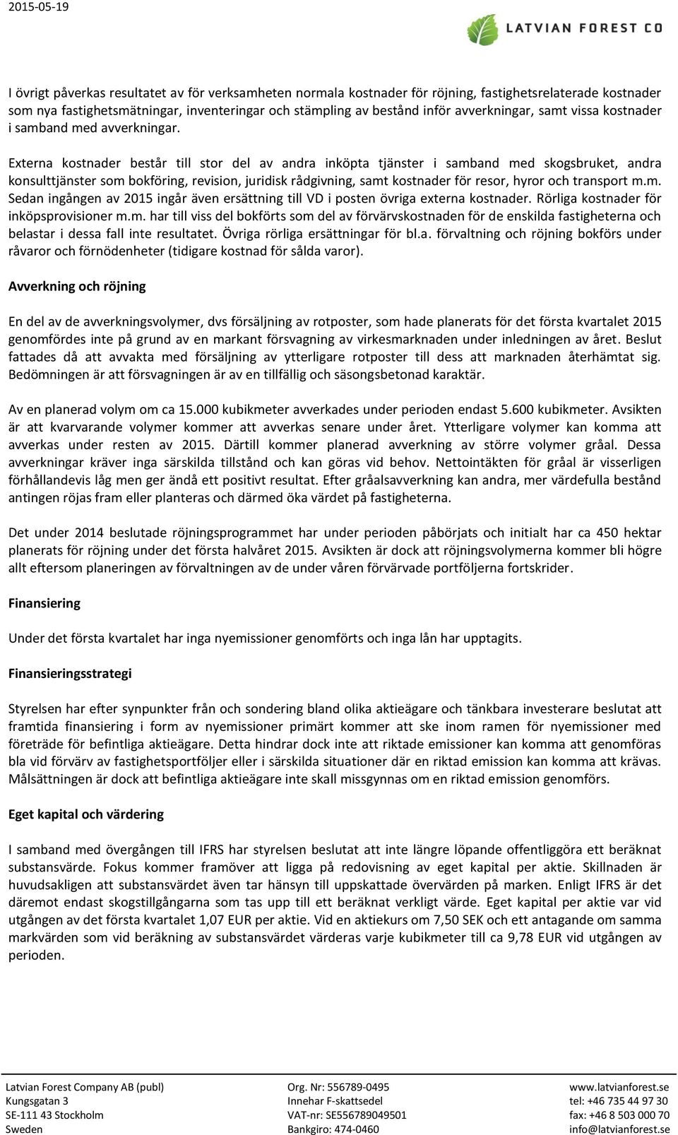 Externa kostnader består till stor del av andra inköpta tjänster i samband med skogsbruket, andra konsulttjänster som bokföring, revision, juridisk rådgivning, samt kostnader för resor, hyror och