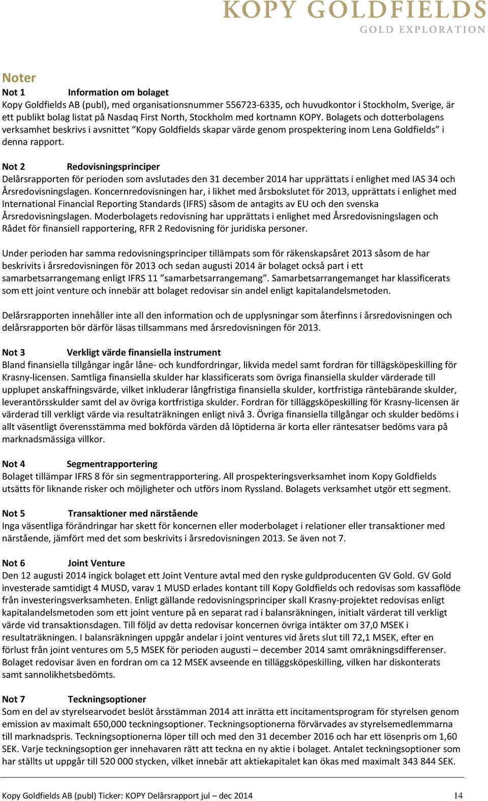 Not 2 Redovisningsprinciper Delårsrapporten för perioden som avslutades den 31 december 2014 har upprättats i enlighet med IAS 34 och Årsredovisningslagen.